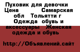 Пуховик для девочки › Цена ­ 2 500 - Самарская обл., Тольятти г. Одежда, обувь и аксессуары » Женская одежда и обувь   